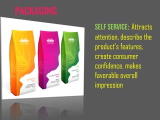 Packaging
: Attracts
attention, describe the
product’s features,
create consumer
confidence, makes
favorable overall
impression
 