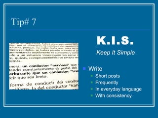 Tip# 7 K.I.S. Keep It Simple Write Short posts Frequently In everyday language  With consistency 