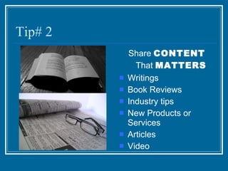 Tip# 2 Share  CONTENT   That   MATTERS Writings Book Reviews Industry tips New Products or Services Articles Video 