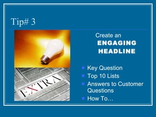 Tip# 3 Create an  ENGAGING HEADLINE Key Question Top 10 Lists Answers to Customer Questions How To… 