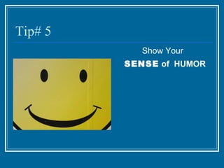 Tip# 5 Show Your  SENSE  of  HUMOR 