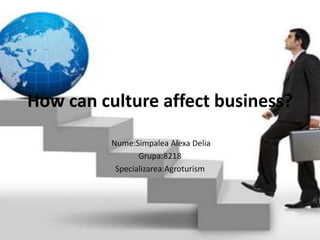 How can culture affect business?
Nume:Simpalea Alexa Delia
Grupa:8218
Specializarea:Agroturism
 