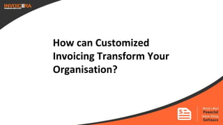 How can Customized
Invoicing Transform Your
Organisation?
 
