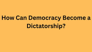 How Can Democracy Become a
Dictatorship?
 