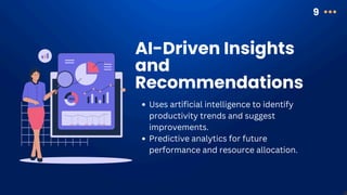 AI-Driven Insights
and
Recommendations
9
Uses artificial intelligence to identify
productivity trends and suggest
improvements.
Predictive analytics for future
performance and resource allocation.
 
