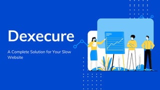 Dexecure
A Complete Solution for Your Slow
Website
 