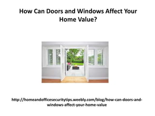 http://homeandofficesecuritytips.weebly.com/blog/how-can-doors-and-
windows-affect-your-home-value
How Can Doors and Windows Affect Your
Home Value?
 