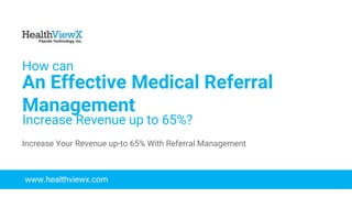 © 2018 | Payoda - Confidential
1
How can
An Effective Medical Referral
Management
Increase Revenue up to 65%?
www.healthviewx.com
Increase Your Revenue up-to 65% With Referral Management
 
