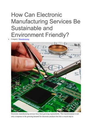 How Can Electronic
Manufacturing Services Be
Sustainable and
Environment Friendly?
 Category: Manufacturing
Electronic manufacturing services have been growing exponentially. This transformation is not
only a response to the growing demand for electronic products but also a crucial step in
 