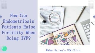 How Can
Endometriosis
Patients Raise
Fertility When
Doing IVF?
Wuhan Dr.Lee's TCM Clinic
 