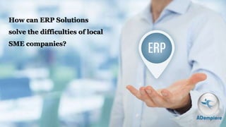 How can ERP Solutions
solve the difficulties of local
SME companies?
 