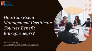 How Can Event
Management Certificate
Courses Benefit
Entrepreneurs?
Presentation by
Asian Institute of Event Management
 