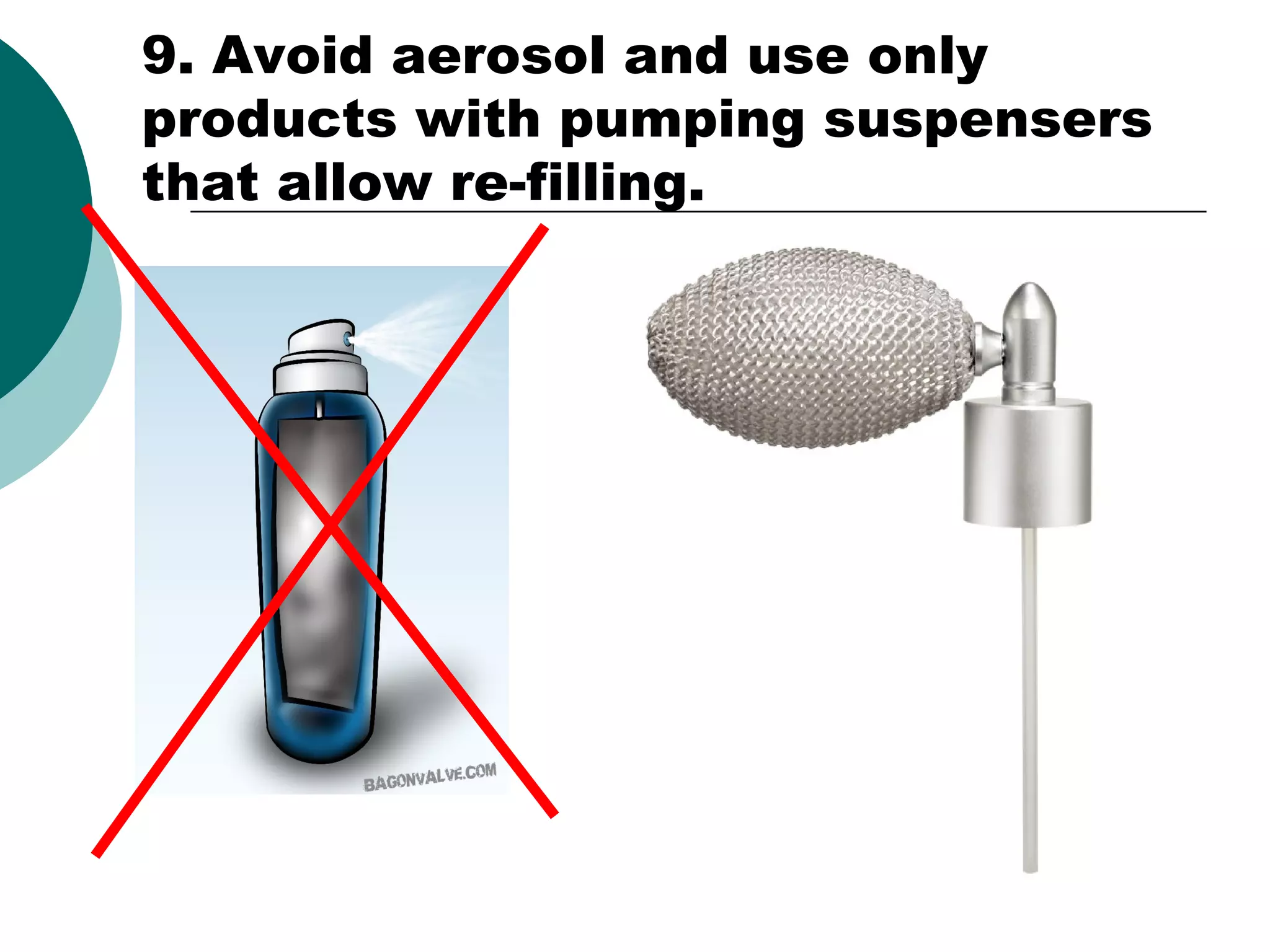9. Avoid aerosol and use only
products with pumping suspensers
that allow re-filling.

 