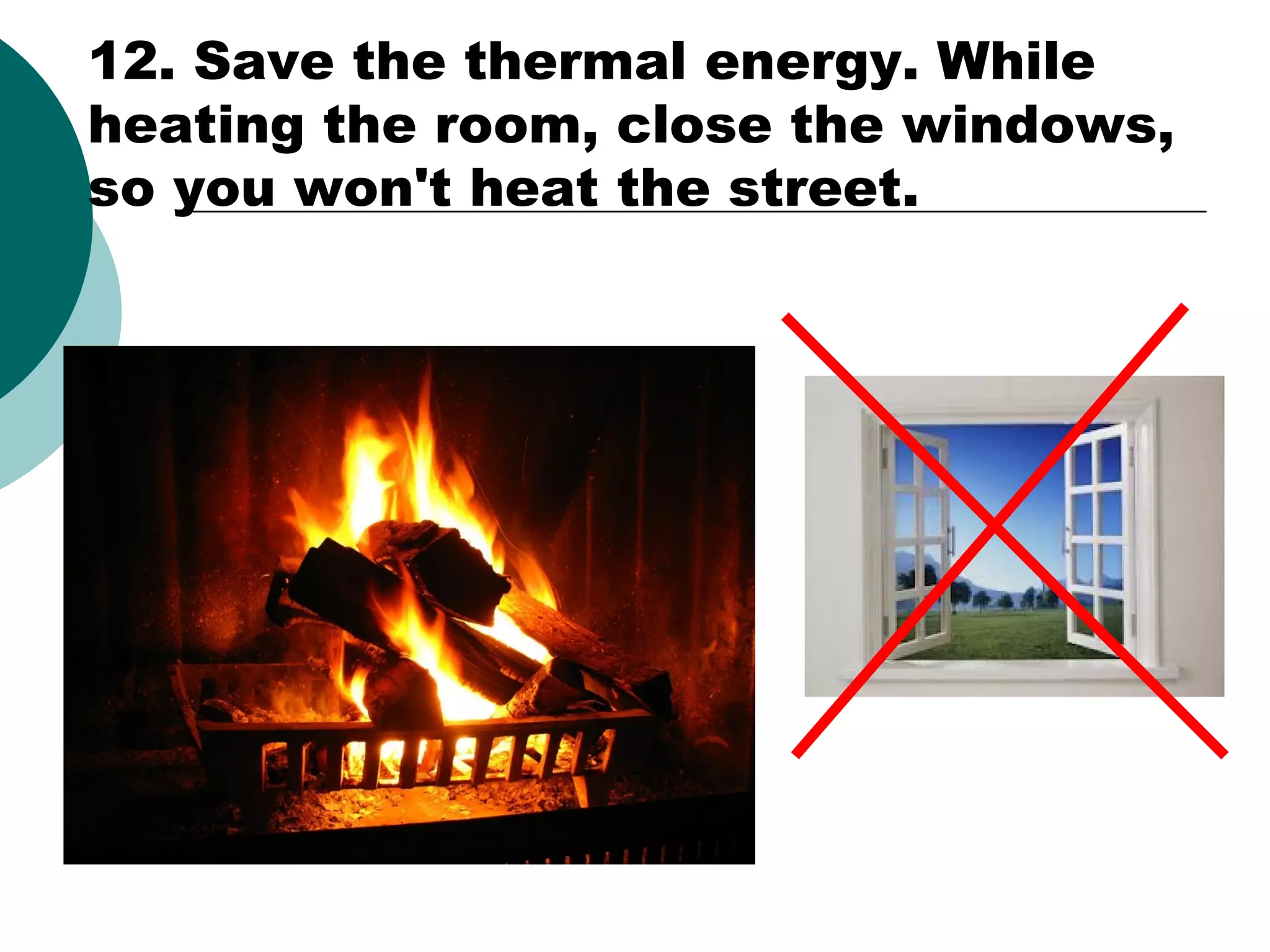 12. Save the thermal energy. While
heating the room, close the windows,
so you won't heat the street.

 