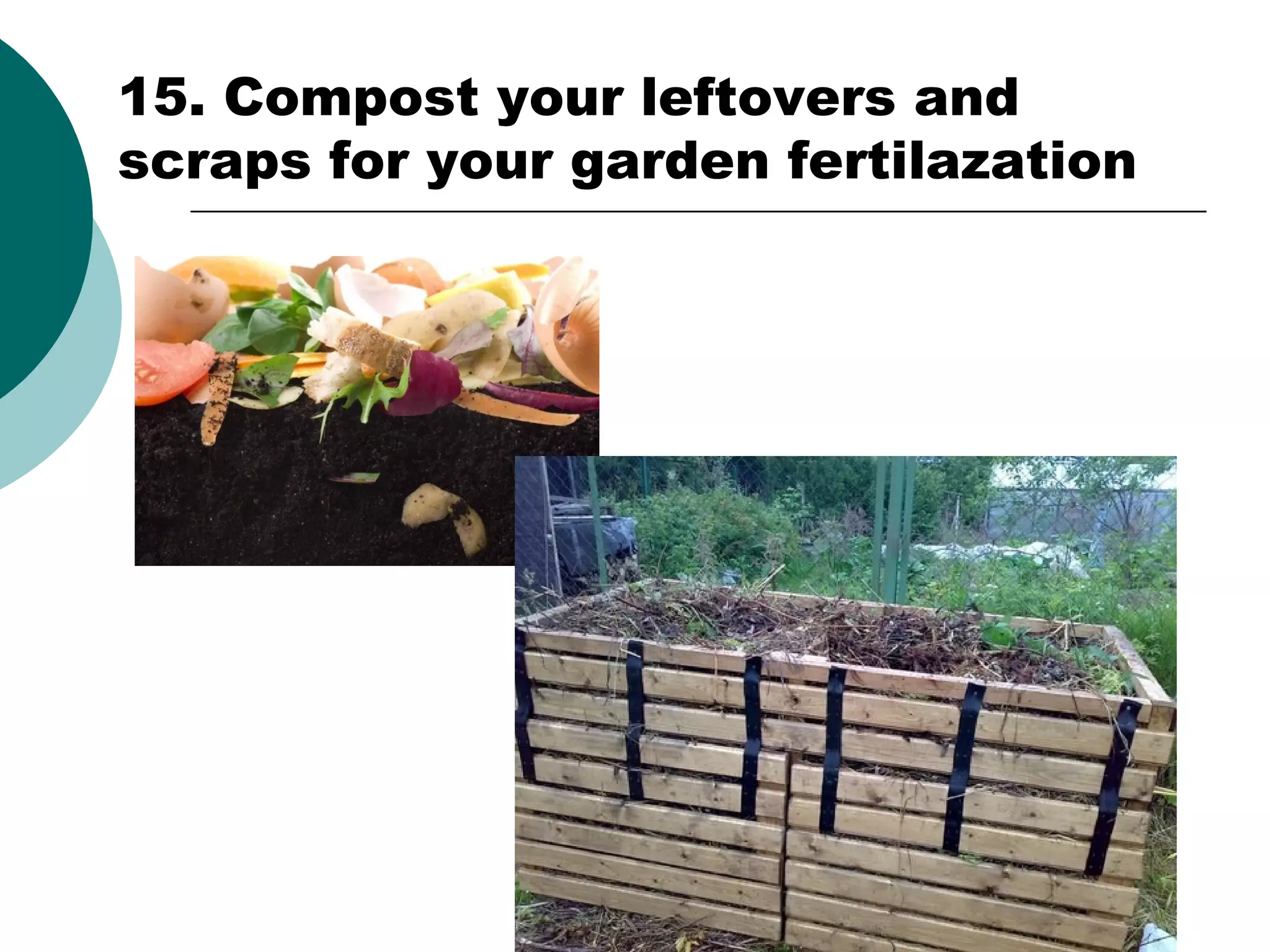 15. Compost your leftovers and
scraps for your garden fertilazation

 