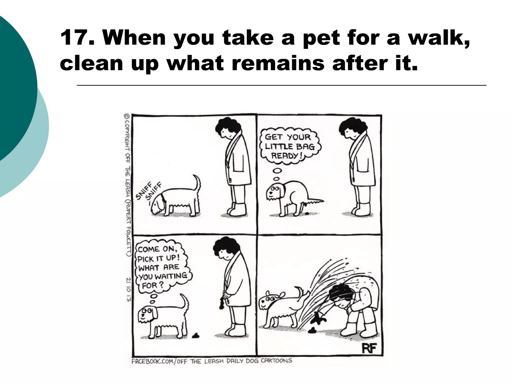 17. When you take a pet for a walk,
clean up what remains after it.

 