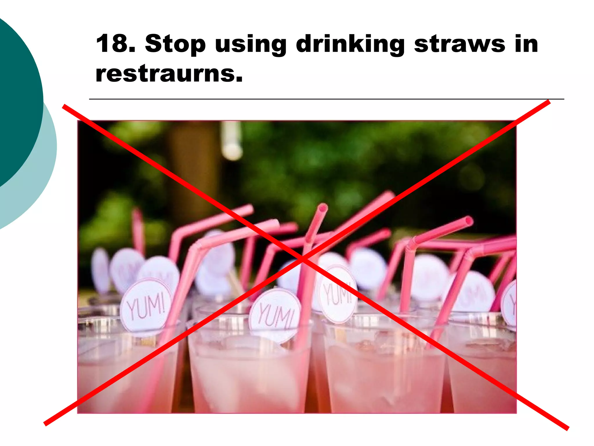 18. Stop using drinking straws in
restraurns.

 