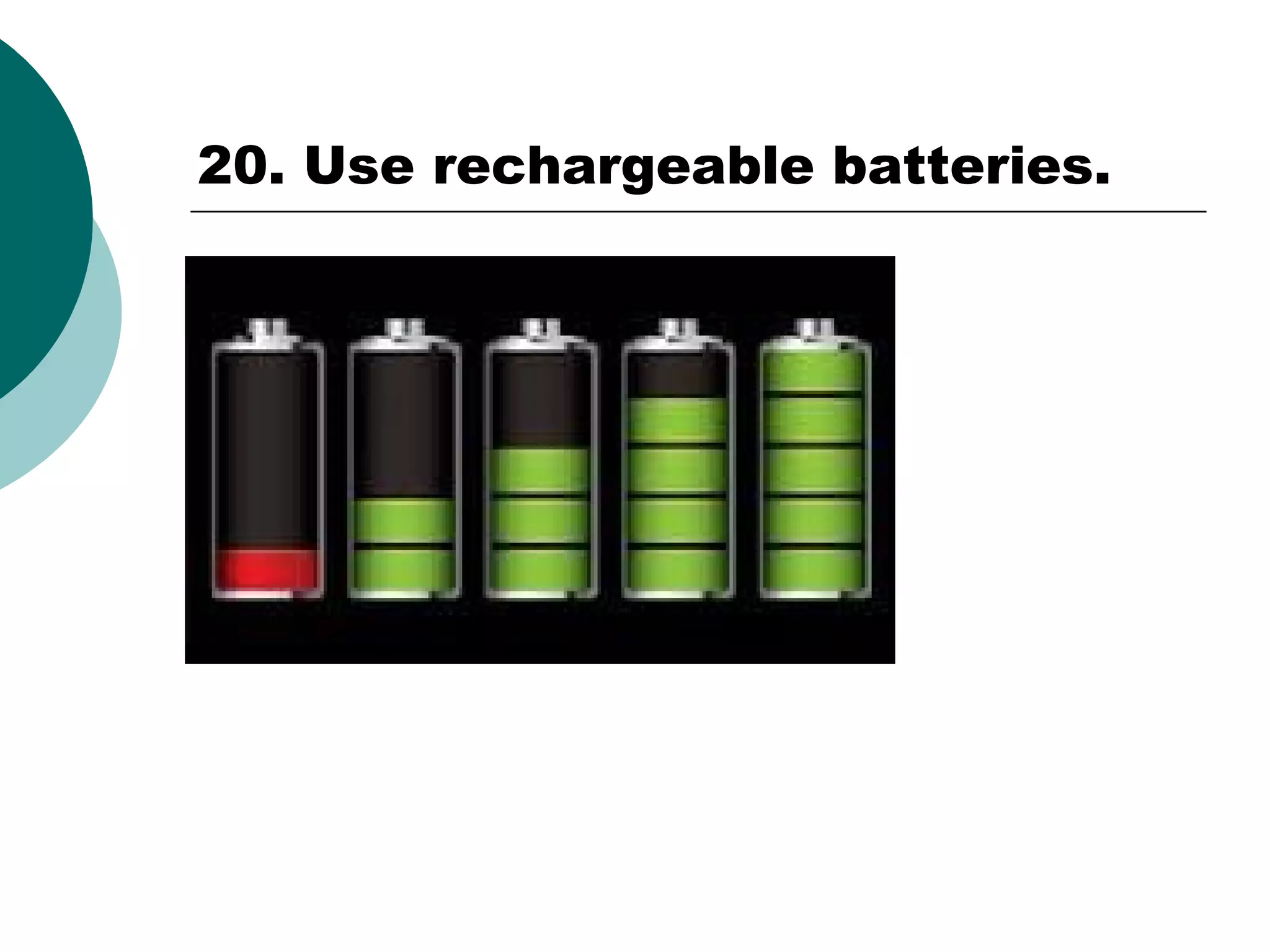 20. Use rechargeable batteries.

 