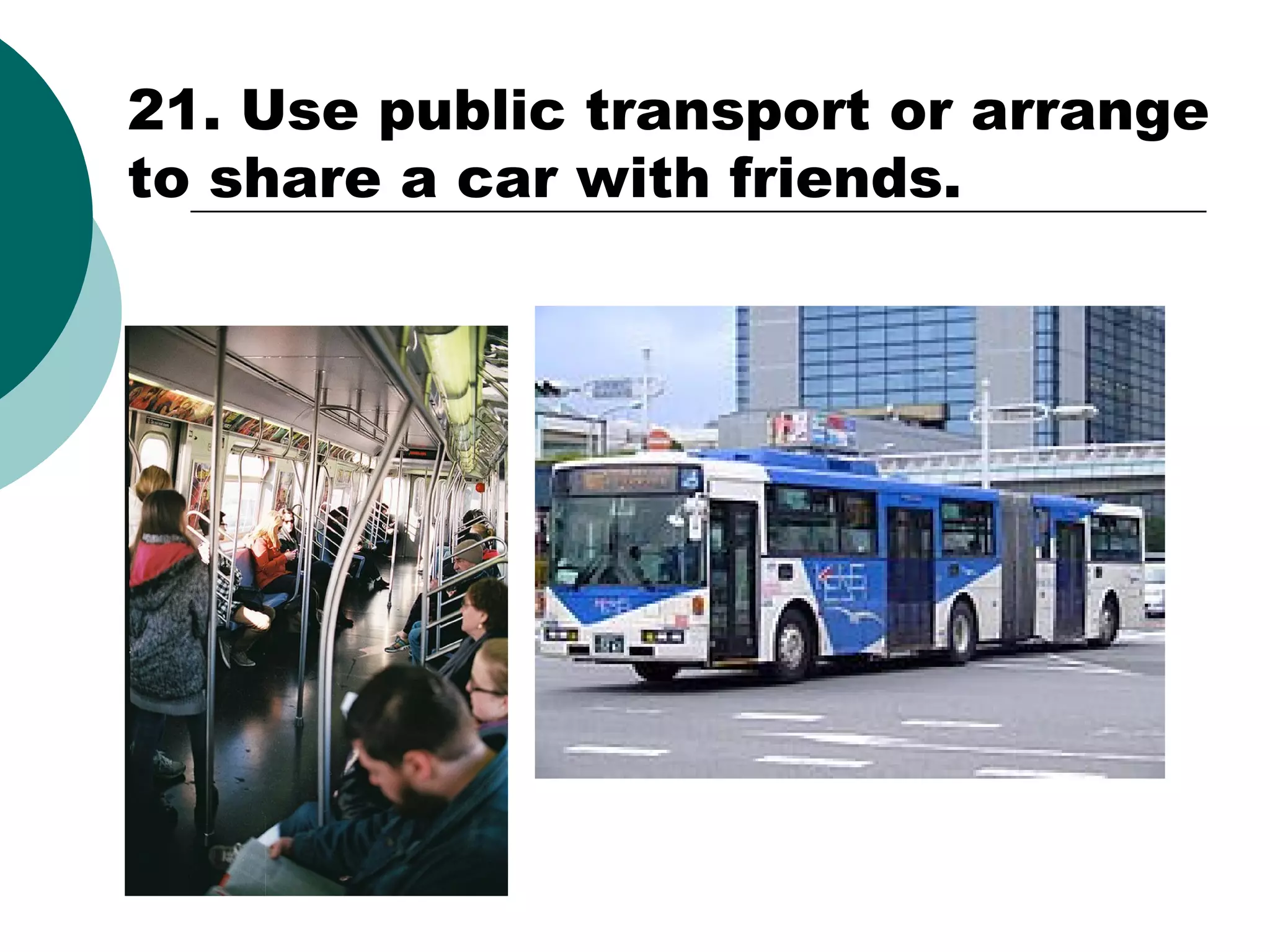 21. Use public transport or arrange
to share a car with friends.

 