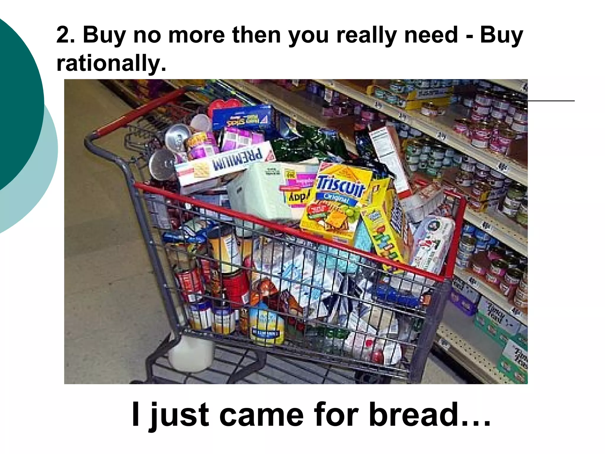 2. Buy no more then you really need - Buy
rationally.

I just came for bread…

 
