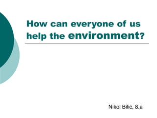 How can everyone of us
help the environment?

Nikol Bilić, 8.a

 