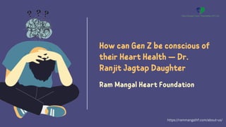 How can Gen Z be conscious of
their Heart Health — Dr.
Ranjit Jagtap Daughter
Ram Mangal Heart Foundation
https://rammangalhf.com/about-us/
 