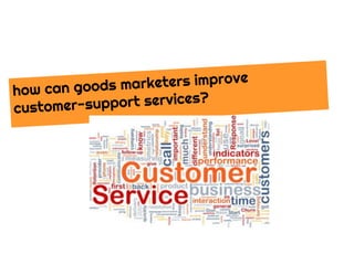 how can goods marketers improve
customer-support services?
 