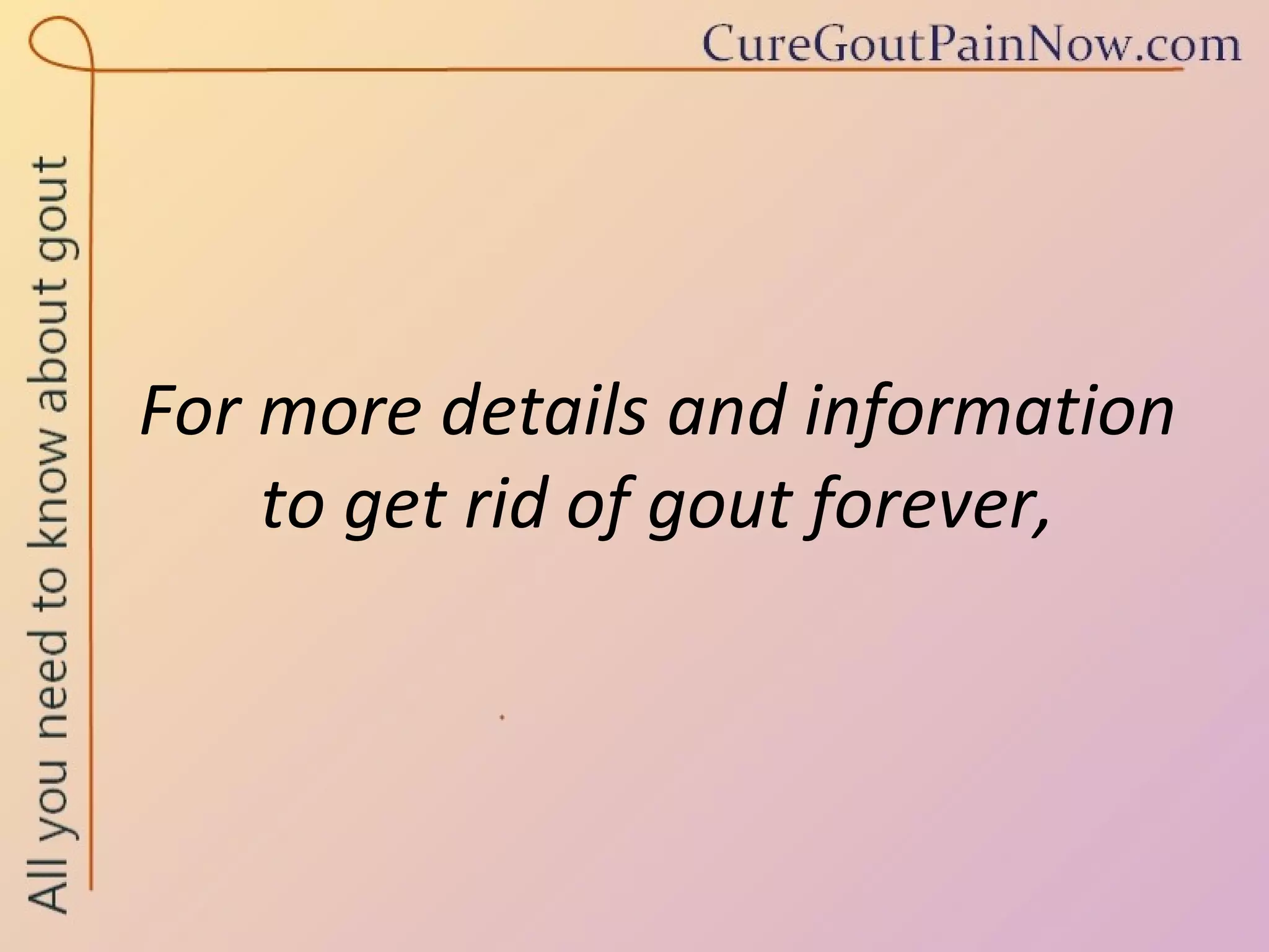 For more details and information  to get rid of gout forever,  