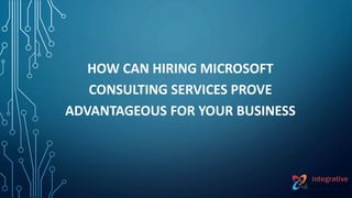 HOW CAN HIRING MICROSOFT
CONSULTING SERVICES PROVE
ADVANTAGEOUS FOR YOUR BUSINESS
 