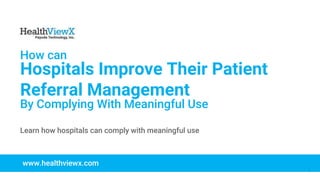 © 2018 | Payoda - Confidential
1
How can
Hospitals Improve Their Patient
Referral Management
By Complying With Meaningful Use
www.healthviewx.com
Learn how hospitals can comply with meaningful use
 