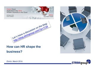 How can HR shape the
business?
Zurich, 25 March 2014
 