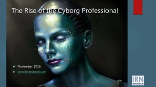  November 2016
 www.irn-research.com
The Rise of the Cyborg Professional
 