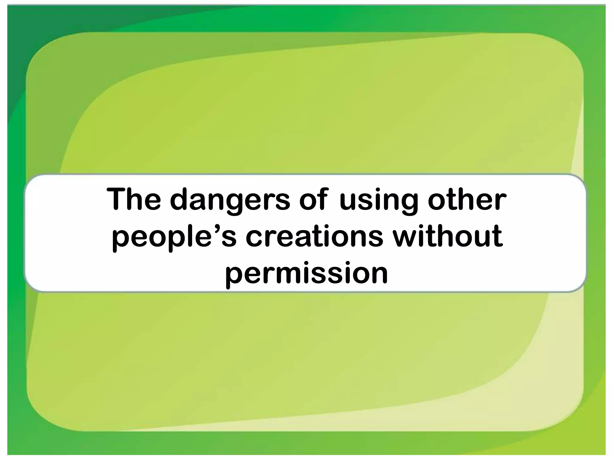 The dangers of using other
people’s creations without
permission
 