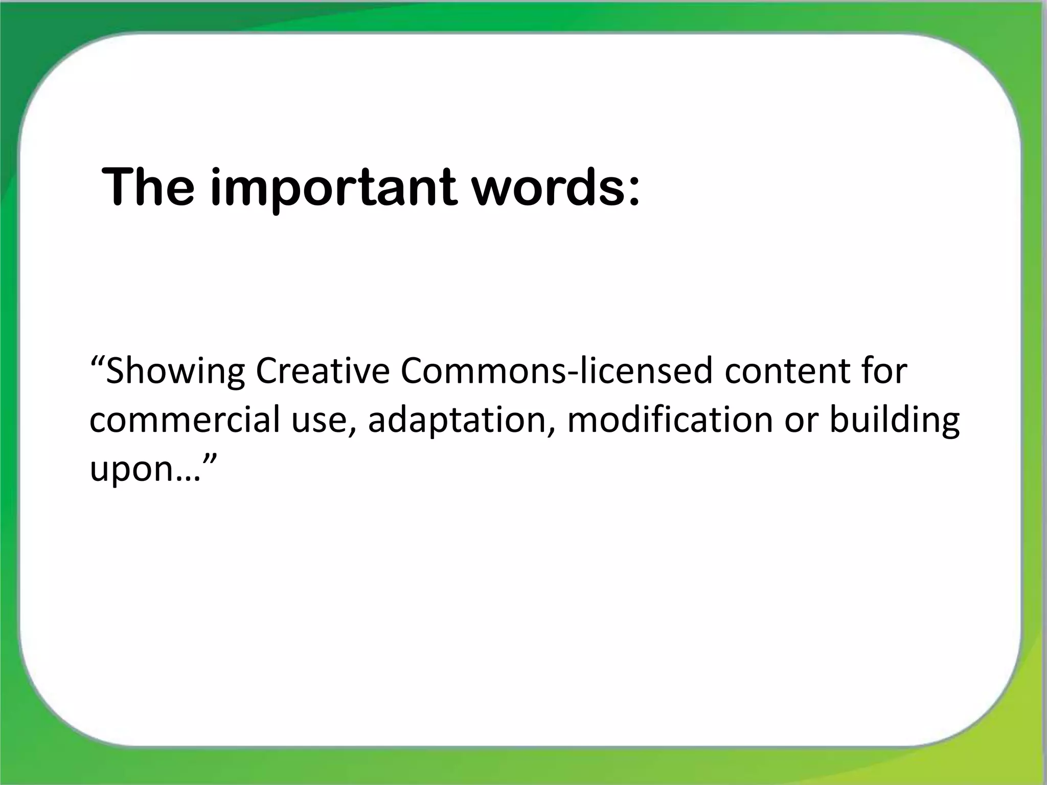 The important words:
“Showing Creative Commons-licensed content for
commercial use, adaptation, modification or building
upon…”
 