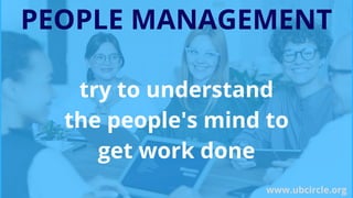 PEOPLE MANAGEMENT
try to understand
the people's mind to
get work done
www.ubcircle.org
 