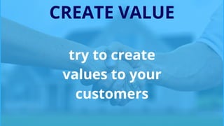 CREATE VALUE
try to create
values to your
customers
 