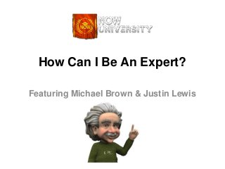 How Can I Be An Expert?

Featuring Michael Brown & Justin Lewis
 