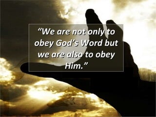 “ We are not only to obey God’s Word but we are also to obey Him.” 