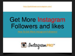 Get More Instagram
Followers and likes
How To Get More Instagram Followers!
http://getfollowersoninstagram.com/
 