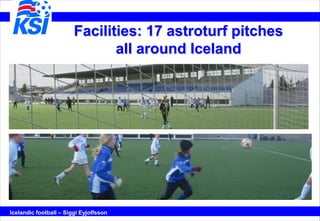 Facilities: 17 astroturf pitches
                               all around Iceland




Icelandic football – Siggi Eyjolfss...