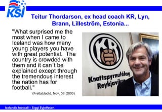 Teitur Thordarson, ex head coach KR, Lyn,
                     Brann, Lilleström, Estonia...
     "What surprised me the
 ...