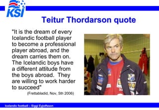 Teitur Thordarson quote
     "It is the dream of every
     Icelandic football player
     to become a professional
     p...