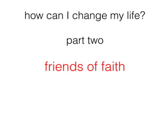 how can I change my life?

        part two

    friends of faith
 