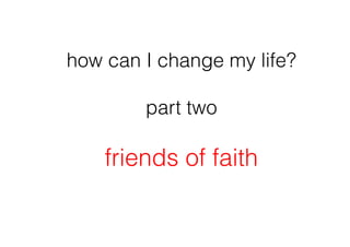 how can I change my life?

        part two

    friends of faith
 