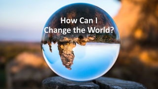 How Can I
Change the World?
 