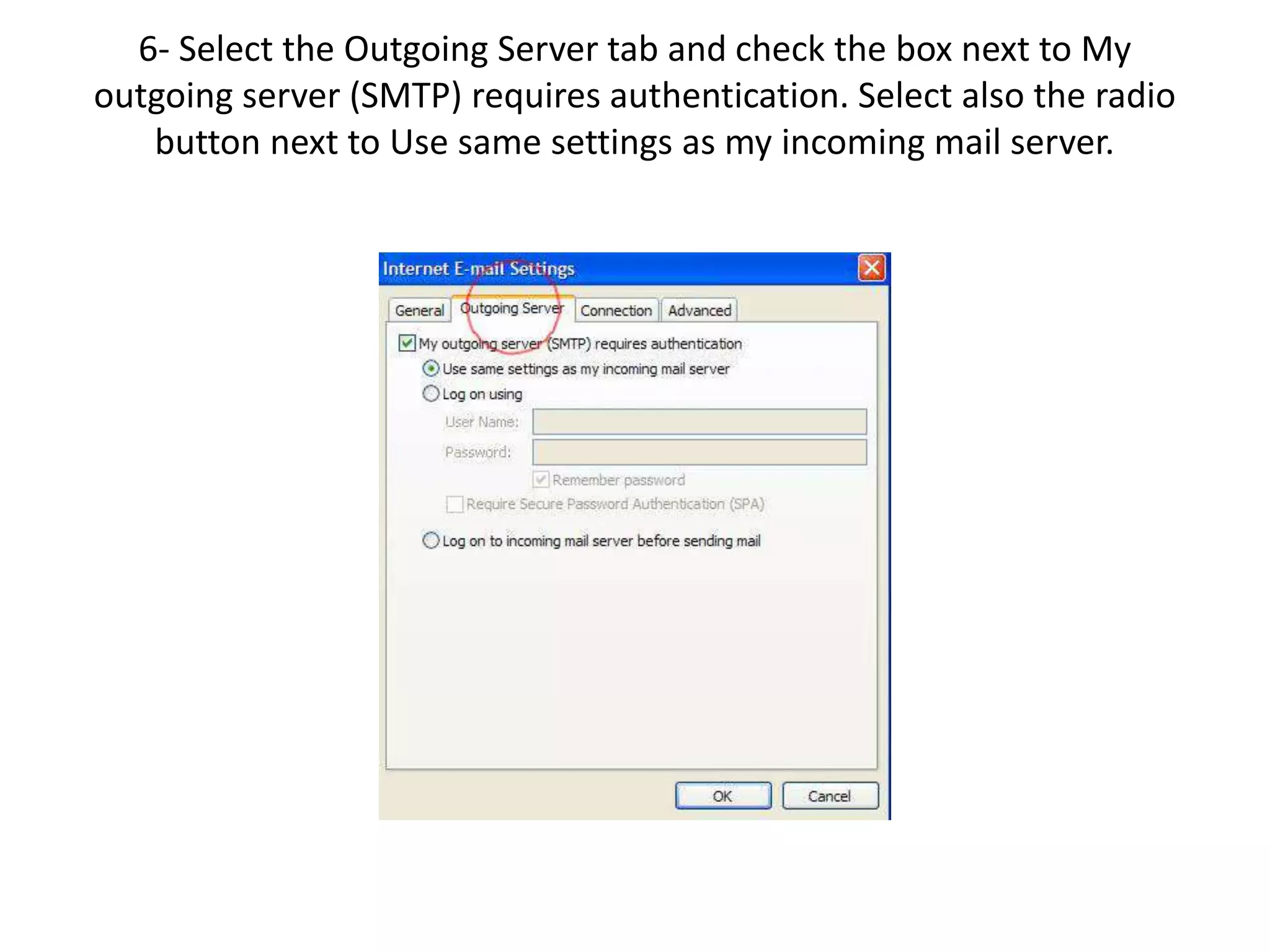 6- Select the Outgoing Server tab and check the box next to My
outgoing server (SMTP) requires authentication. Select also the radio
button next to Use same settings as my incoming mail server.
 