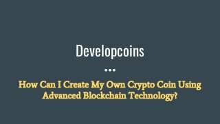 Developcoins
How Can I Create My Own Crypto Coin Using
Advanced Blockchain Technology?
 