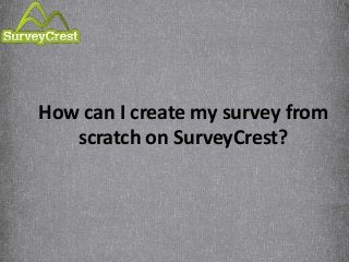 How can I create my survey from
scratch on SurveyCrest?
 