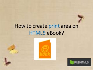 How to create print area on
HTML5 eBook?
 
