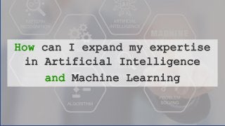 How can I expand my expertise
in Artificial Intelligence
and Machine Learning
 